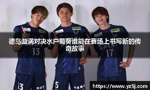 德岛漩涡对决水户蜀葵谁能在赛场上书写新的传奇故事