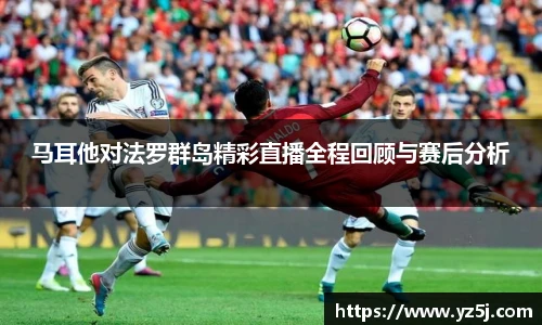 马耳他对法罗群岛精彩直播全程回顾与赛后分析