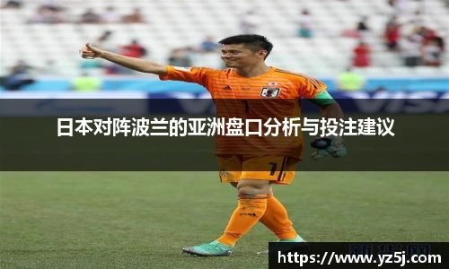 日本对阵波兰的亚洲盘口分析与投注建议