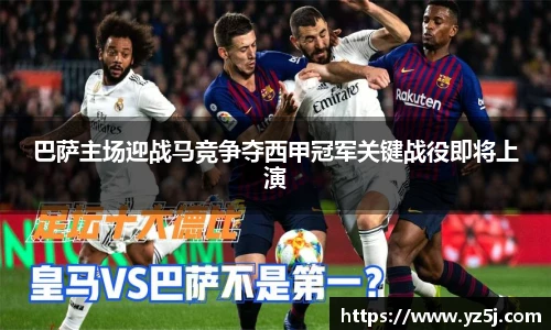巴萨主场迎战马竞争夺西甲冠军关键战役即将上演